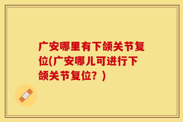 广安哪里有下颌关节复位(广安哪儿可进行下颌关节复位？)