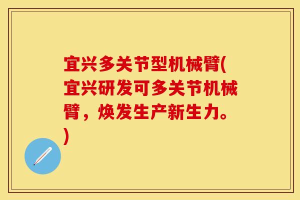 宜兴多关节型机械臂(宜兴研发可多关节机械臂，焕发生产新生力。)