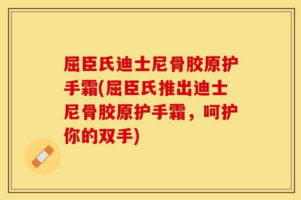 屈臣氏迪士尼骨胶原护手霜(屈臣氏推出迪士尼骨胶原护手霜，呵护你的双手)