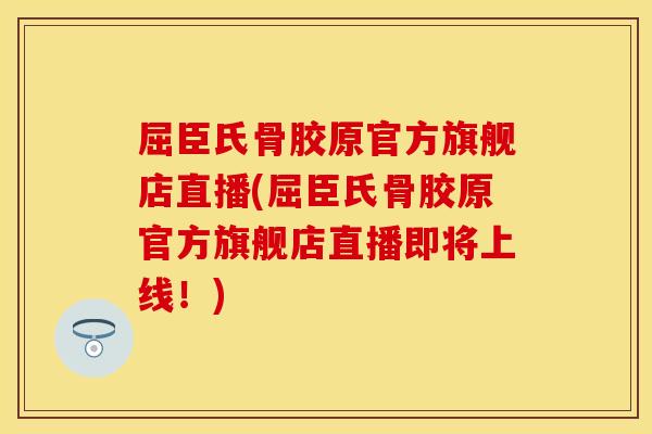屈臣氏骨胶原官方旗舰店直播(屈臣氏骨胶原官方旗舰店直播即将上线！)