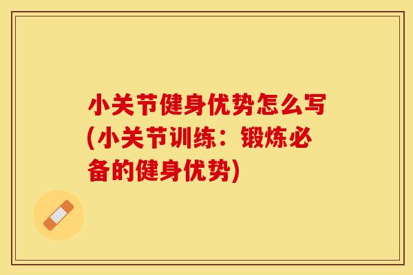 小关节健身优势怎么写(小关节训练：锻炼必备的健身优势)