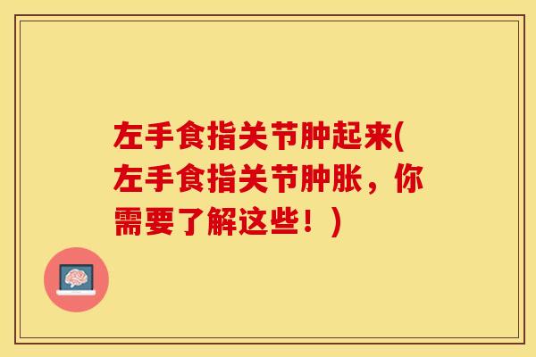 左手食指关节肿起来(左手食指关节肿胀，你需要了解这些！)