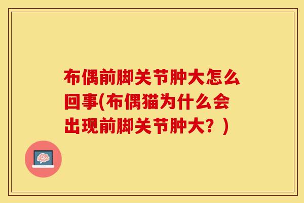 布偶前脚关节肿大怎么回事(布偶猫为什么会出现前脚关节肿大？)