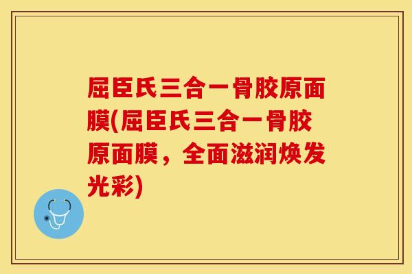 屈臣氏三合一骨胶原面膜(屈臣氏三合一骨胶原面膜，全面滋润焕发光彩)