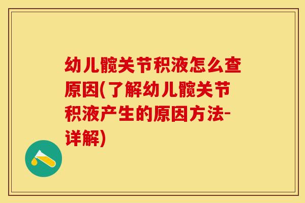 幼儿髋关节积液怎么查原因(了解幼儿髋关节积液产生的原因方法-详解)
