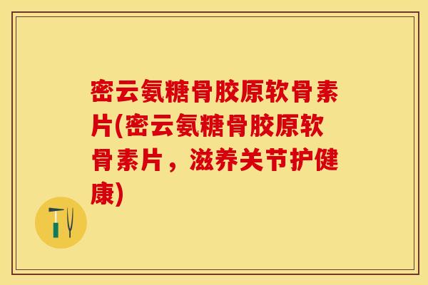 密云氨糖骨胶原软骨素片(密云氨糖骨胶原软骨素片，滋养关节护健康)