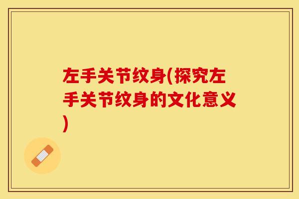 左手关节纹身(探究左手关节纹身的文化意义)