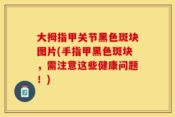 大拇指甲关节黑色斑块图片(手指甲黑色斑块，需注意这些健康问题！)