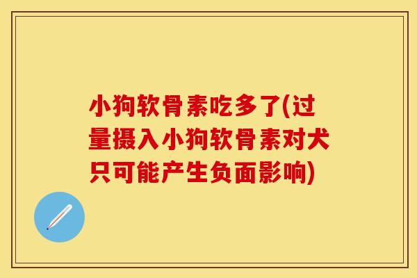 小狗软骨素吃多了(过量摄入小狗软骨素对犬只可能产生负面影响)