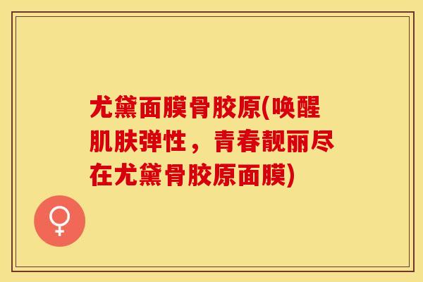 尤黛面膜骨胶原(唤醒肌肤弹性，青春靓丽尽在尤黛骨胶原面膜)