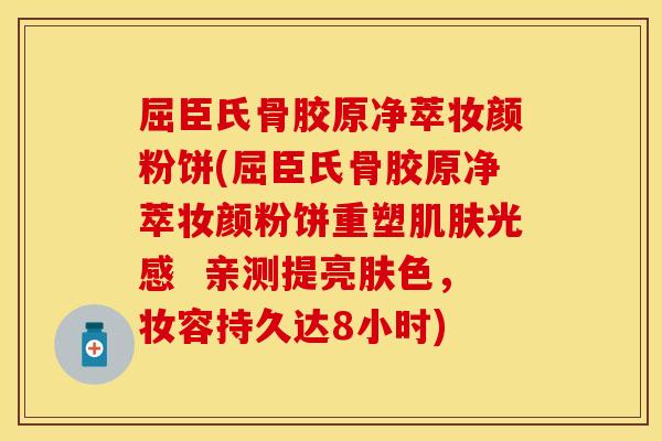 屈臣氏骨胶原净萃妆颜粉饼(屈臣氏骨胶原净萃妆颜粉饼重塑肌肤光感  亲测提亮肤色，妆容持久达8小时)