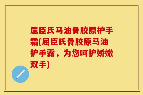 屈臣氏马油骨胶原护手霜(屈臣氏骨胶原马油护手霜，为您呵护娇嫩双手)