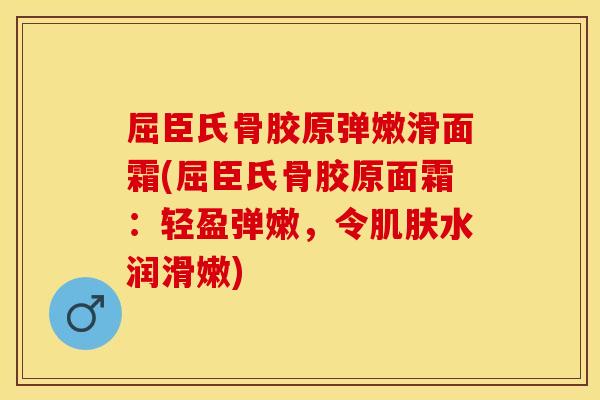 屈臣氏骨胶原弹嫩滑面霜(屈臣氏骨胶原面霜：轻盈弹嫩，令肌肤水润滑嫩)