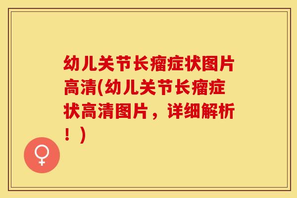 幼儿关节长瘤症状图片高清(幼儿关节长瘤症状高清图片，详细解析！)