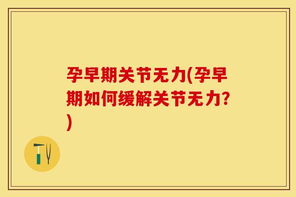孕早期关节无力(孕早期如何缓解关节无力？)