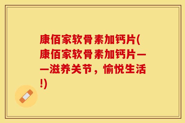 康佰家软骨素加钙片(康佰家软骨素加钙片——滋养关节，愉悦生活!)