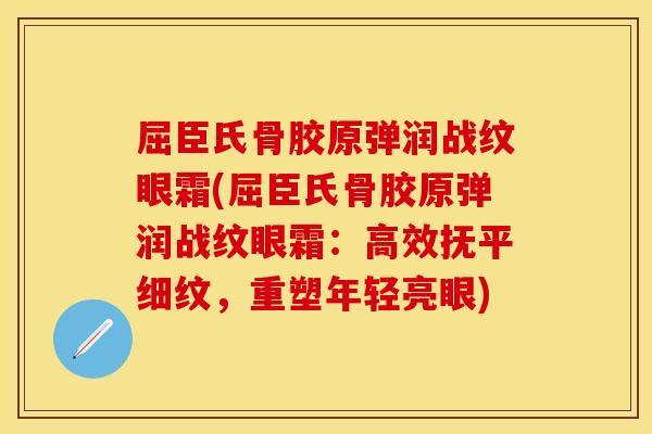 屈臣氏骨胶原弹润战纹眼霜(屈臣氏骨胶原弹润战纹眼霜：高效抚平细纹，重塑年轻亮眼)