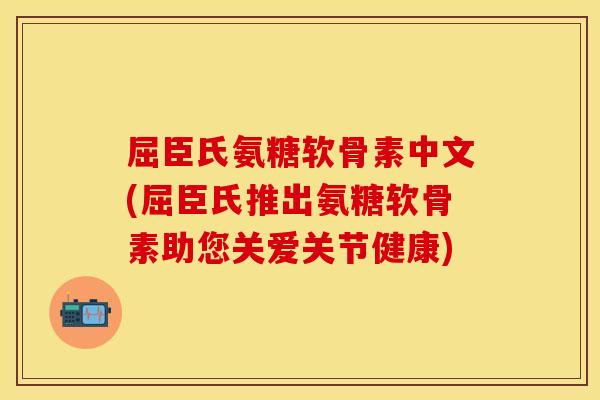 屈臣氏氨糖软骨素中文(屈臣氏推出氨糖软骨素助您关爱关节健康)