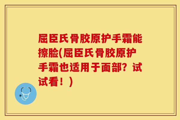 屈臣氏骨胶原护手霜能擦脸(屈臣氏骨胶原护手霜也适用于面部？试试看！)