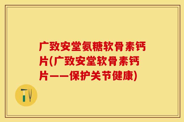 广致安堂氨糖软骨素钙片(广致安堂软骨素钙片——保护关节健康)
