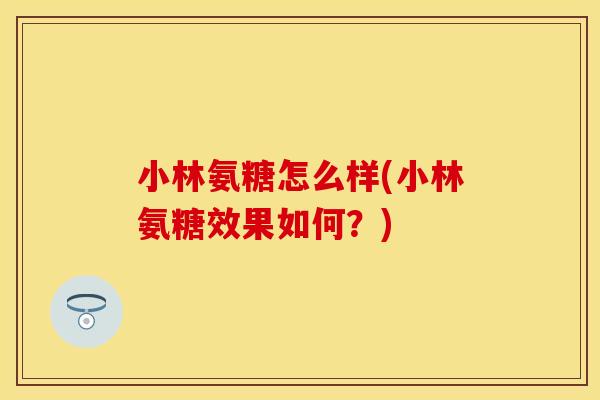 小林氨糖怎么样(小林氨糖效果如何？)