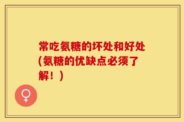 常吃氨糖的坏处和好处(氨糖的优缺点必须了解！)
