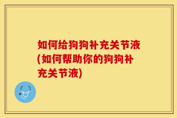如何给狗狗补充关节液(如何帮助你的狗狗补充关节液)-第1张图片-关节保镖 如何给狗狗补充关节液(如何帮助你的狗狗补充关节液)-第1张图片-关节保镖