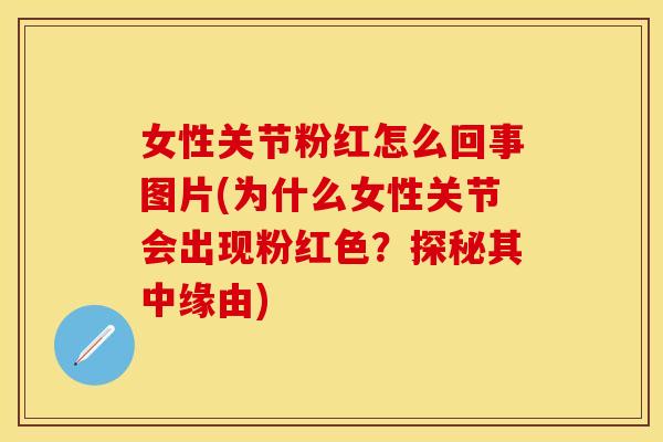 女性关节粉红怎么回事图片(为什么女性关节会出现粉红色？探秘其中缘由)