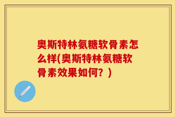 奥斯特林氨糖软骨素怎么样(奥斯特林氨糖软骨素效果如何？)