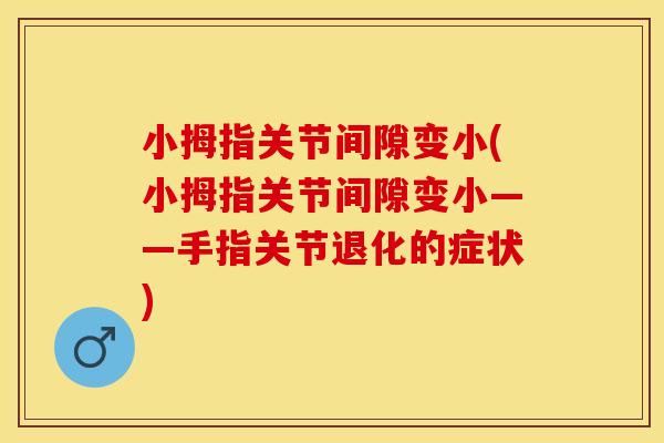 小拇指关节间隙变小(小拇指关节间隙变小——手指关节退化的症状)