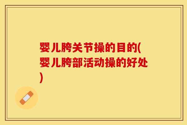婴儿胯关节操的目的(婴儿胯部活动操的好处)