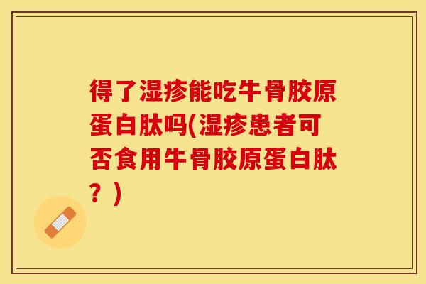 得了湿疹能吃牛骨胶原蛋白肽吗(湿疹患者可否食用牛骨胶原蛋白肽?)-第1张图片-关节保镖 得了湿疹能吃牛骨胶原蛋白肽吗(湿疹患者可否食用牛骨胶原蛋白肽?)-第1张图片-关节保镖