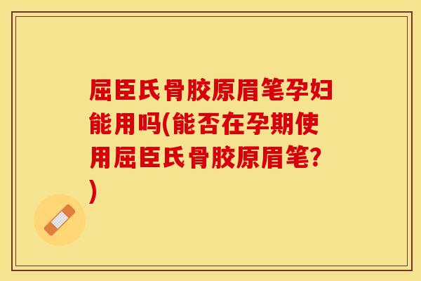 屈臣氏骨胶原眉笔孕妇能用吗(能否在孕期使用屈臣氏骨胶原眉笔？)