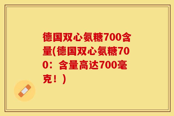 德国双心氨糖700含量(德国双心氨糖700：含量高达700毫克！)