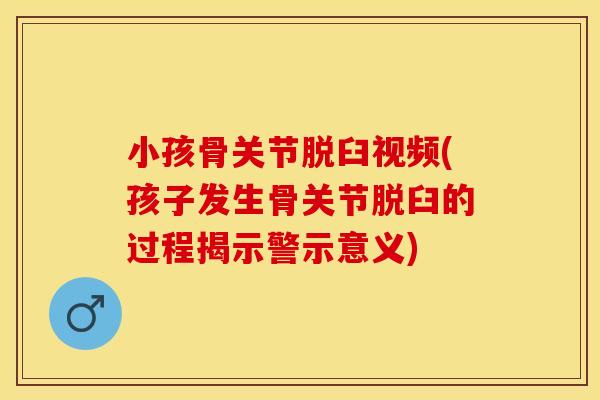 小孩骨关节脱臼视频(孩子发生骨关节脱臼的过程揭示警示意义)