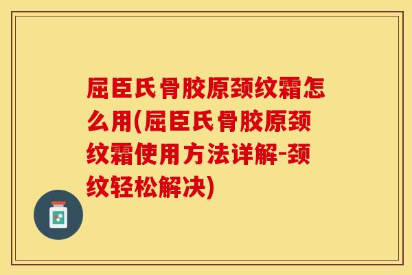屈臣氏骨胶原颈纹霜怎么用(屈臣氏骨胶原颈纹霜使用方法详解-颈纹轻松解决)