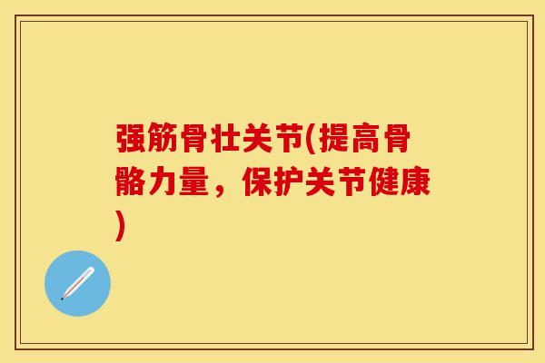 强筋骨壮关节(提高骨骼力量，保护关节健康)