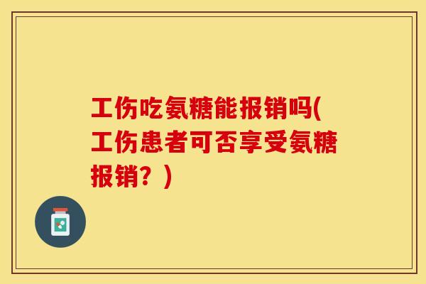 工伤吃氨糖能报销吗(工伤患者可否享受氨糖报销？)