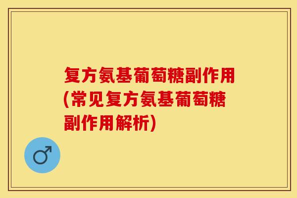 复方氨基葡萄糖副作用(常见复方氨基葡萄糖副作用解析)