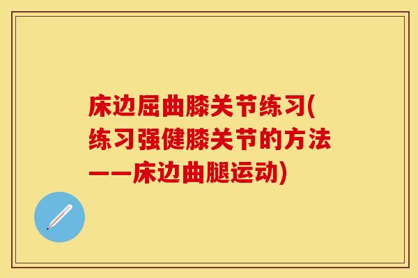 床边屈曲膝关节练习(练习强健膝关节的方法——床边曲腿运动)