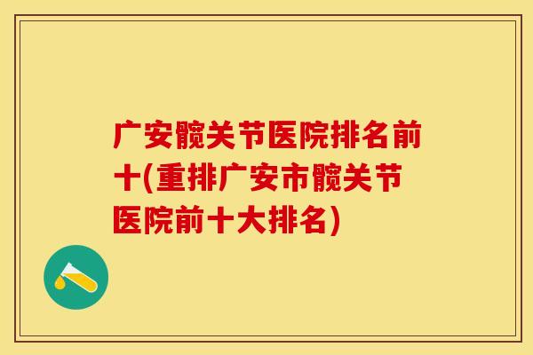广安髋关节医院排名前十(重排广安市髋关节医院前十大排名)