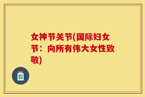 女神节关节(国际妇女节：向所有伟大女性致敬)