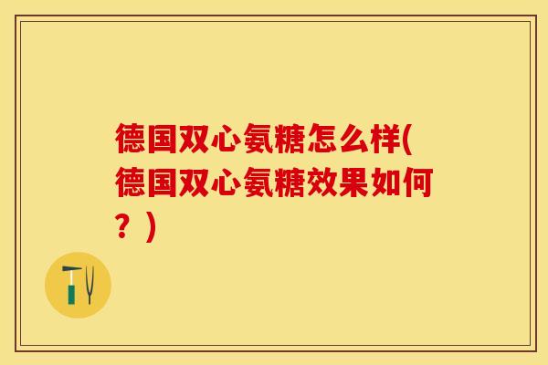德国双心氨糖怎么样(德国双心氨糖效果如何？)