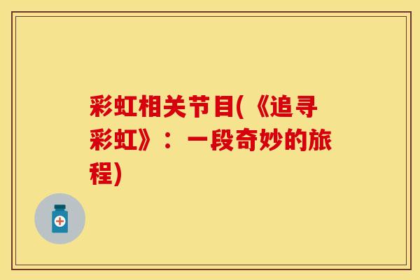 彩虹相关节目(《追寻彩虹》：一段奇妙的旅程)