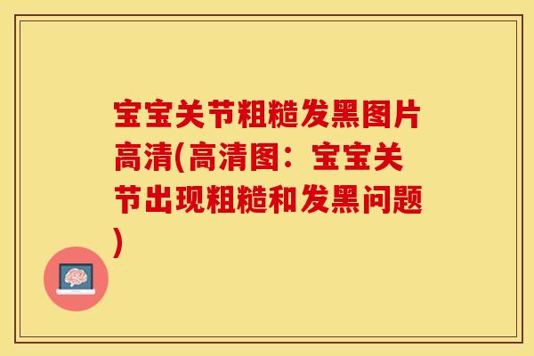 宝宝关节粗糙发黑图片高清(高清图：宝宝关节出现粗糙和发黑问题)