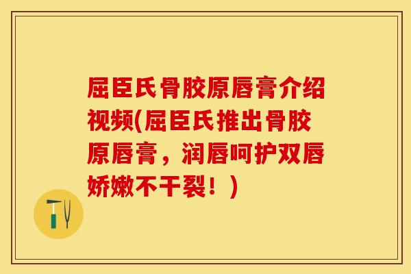 屈臣氏骨胶原唇膏介绍视频(屈臣氏推出骨胶原唇膏，润唇呵护双唇娇嫩不干裂！)