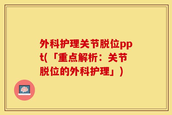 外科护理关节脱位ppt(「重点解析：关节脱位的外科护理」)