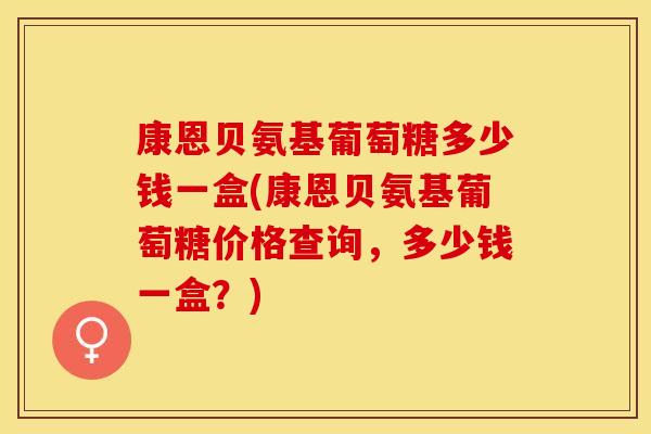 康恩贝氨基葡萄糖多少钱一盒(康恩贝氨基葡萄糖价格查询，多少钱一盒？)