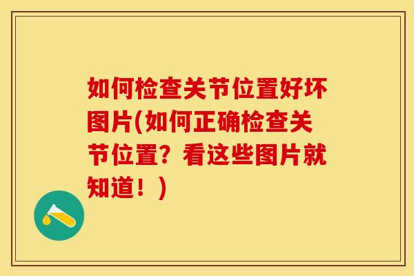 如何检查关节位置好坏图片(如何正确检查关节位置？看这些图片就知道！)
