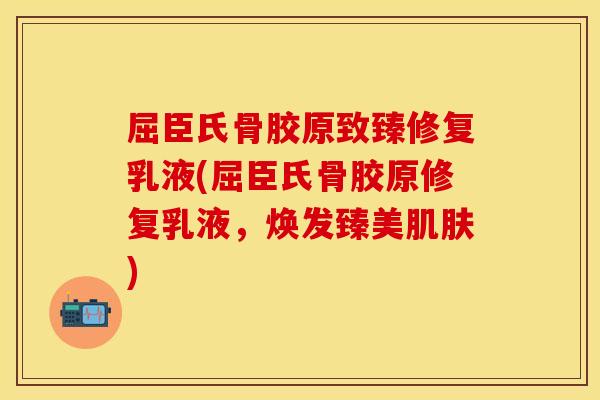 屈臣氏骨胶原致臻修复乳液(屈臣氏骨胶原修复乳液，焕发臻美肌肤)